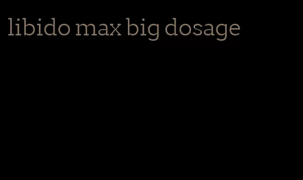 libido max big dosage