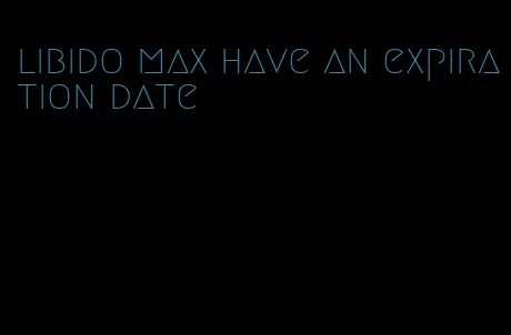 libido max have an expiration date