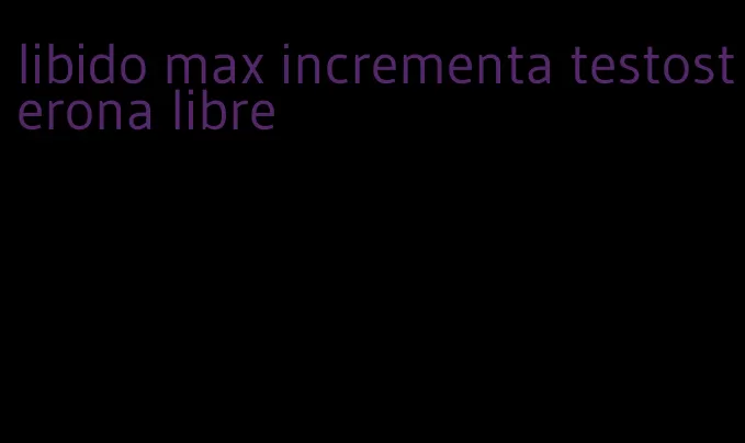 libido max incrementa testosterona libre