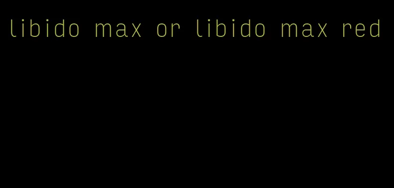 libido max or libido max red