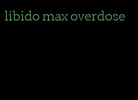 libido max overdose