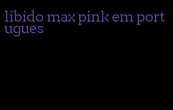 libido max pink em portugues