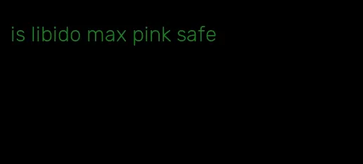 is libido max pink safe