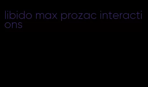 libido max prozac interactions