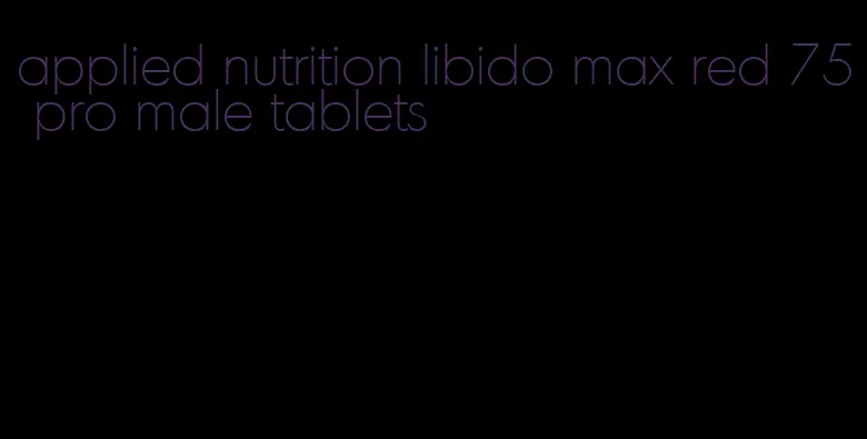 applied nutrition libido max red 75 pro male tablets