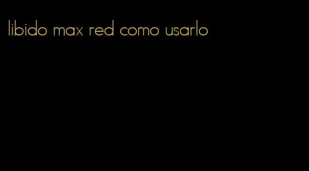 libido max red como usarlo