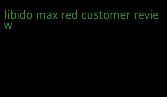 libido max red customer review