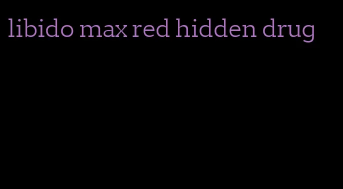 libido max red hidden drug