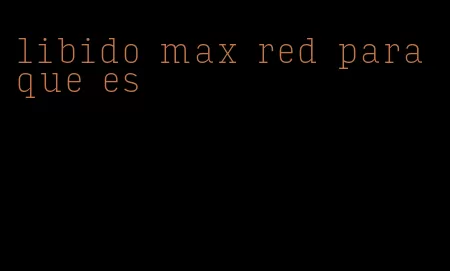 libido max red para que es