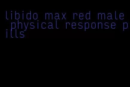 libido max red male physical response pills