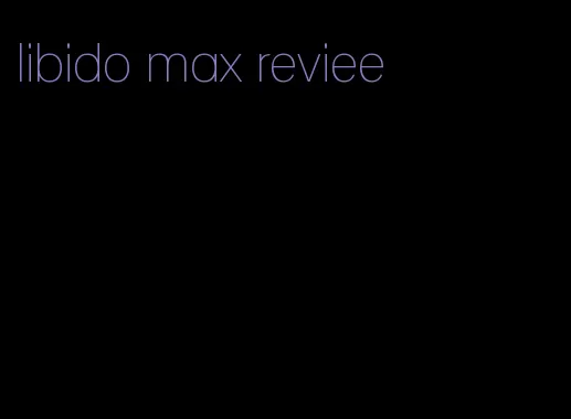 libido max reviee