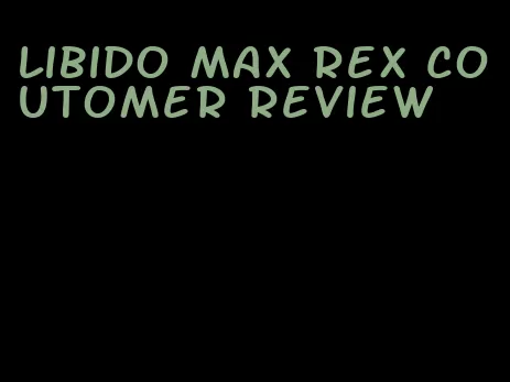 libido max rex coutomer review