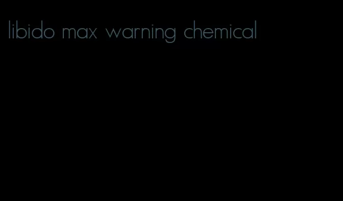 libido max warning chemical