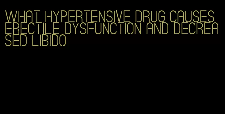 what hypertensive drug causes erectile dysfunction and decreased libido