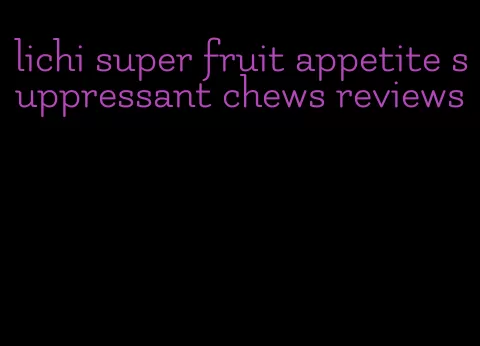 lichi super fruit appetite suppressant chews reviews