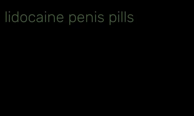 lidocaine penis pills