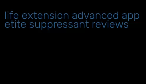 life extension advanced appetite suppressant reviews