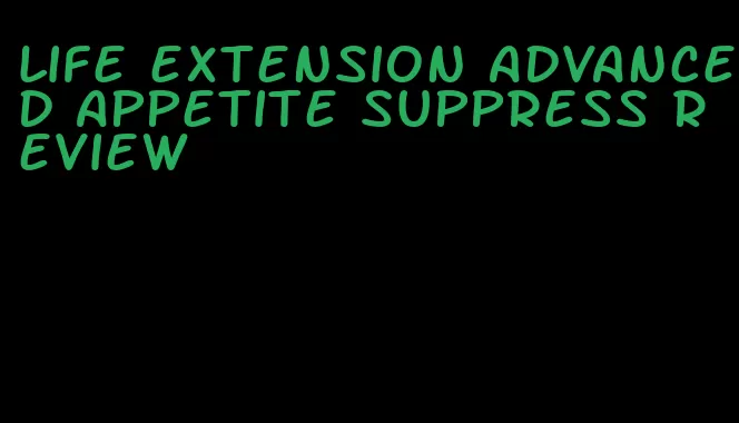 life extension advanced appetite suppress review