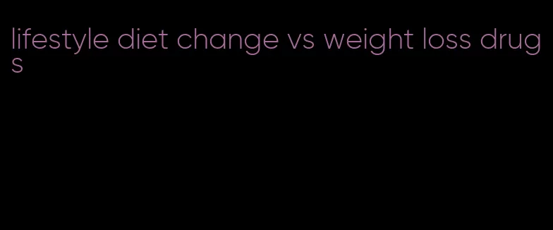 lifestyle diet change vs weight loss drugs