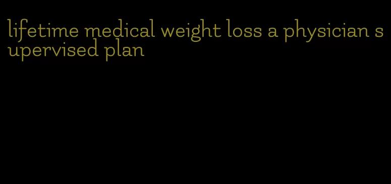 lifetime medical weight loss a physician supervised plan