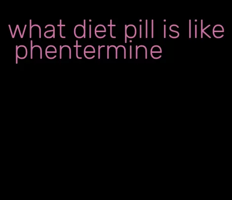 what diet pill is like phentermine