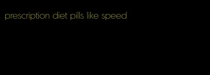 prescription diet pills like speed