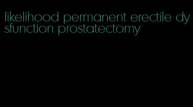 likelihood permanent erectile dysfunction prostatectomy