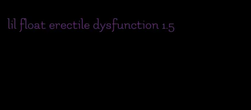 lil float erectile dysfunction 1.5