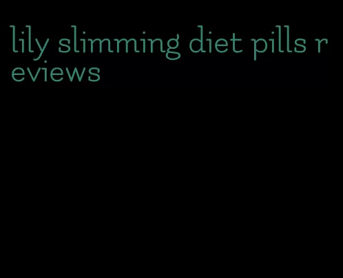 lily slimming diet pills reviews