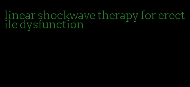 linear shockwave therapy for erectile dysfunction