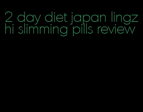 2 day diet japan lingzhi slimming pills review