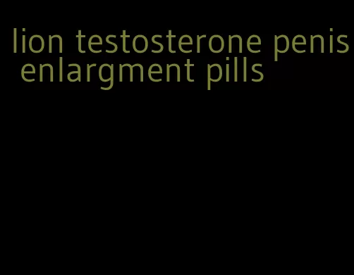 lion testosterone penis enlargment pills