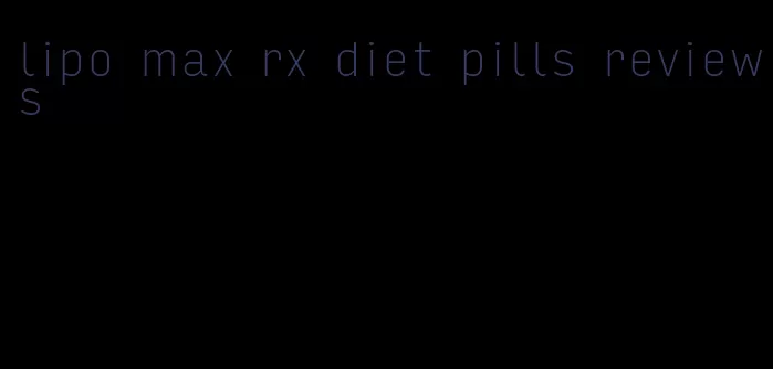 lipo max rx diet pills reviews