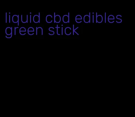 liquid cbd edibles green stick