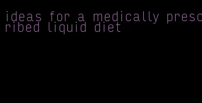 ideas for a medically prescribed liquid diet