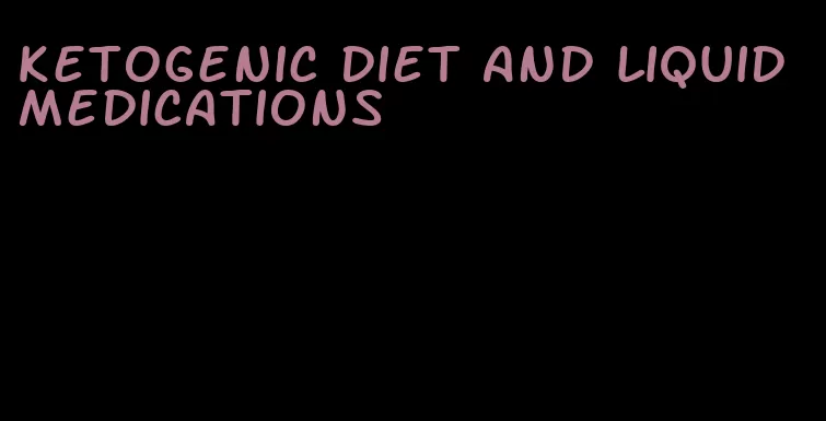 ketogenic diet and liquid medications