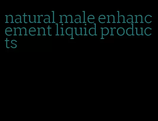 natural male enhancement liquid products