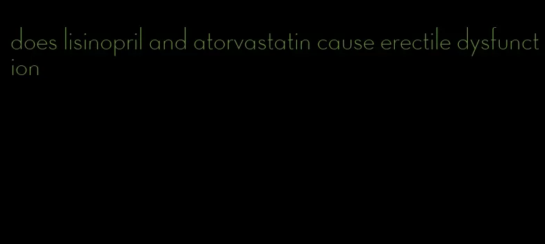 does lisinopril and atorvastatin cause erectile dysfunction