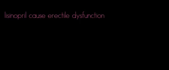 lisinopril cause erectile dysfunction