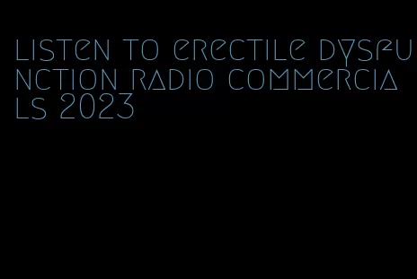 listen to erectile dysfunction radio commercials 2023