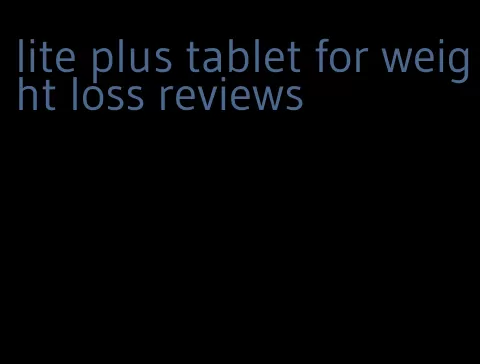 lite plus tablet for weight loss reviews