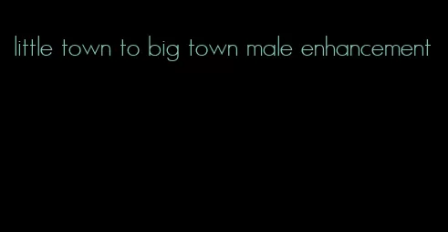 little town to big town male enhancement