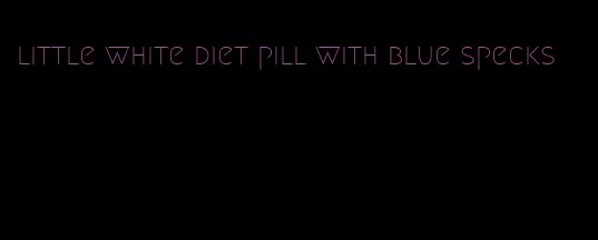 little white diet pill with blue specks