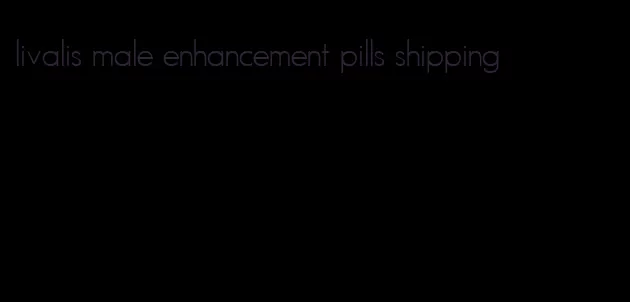 livalis male enhancement pills shipping