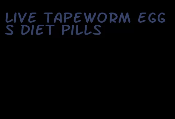 live tapeworm eggs diet pills