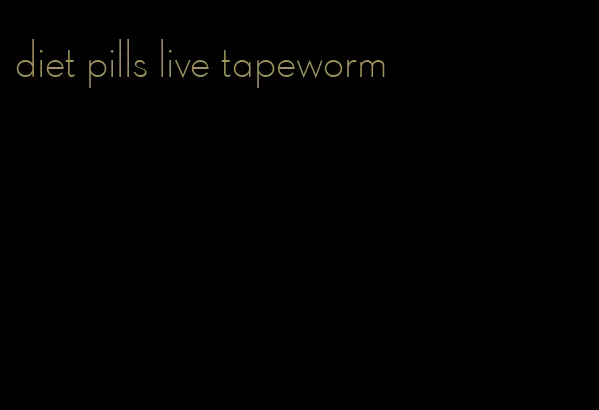 diet pills live tapeworm