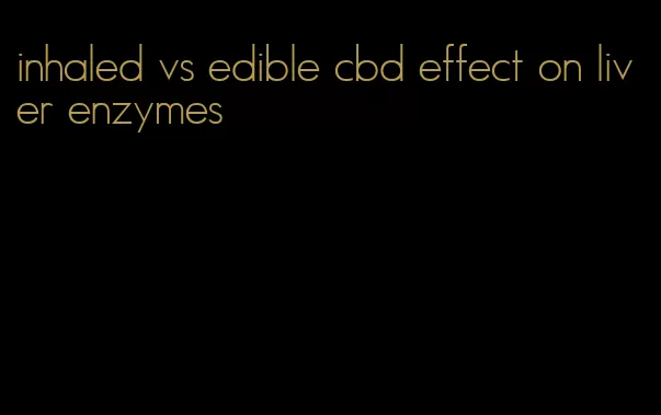 inhaled vs edible cbd effect on liver enzymes