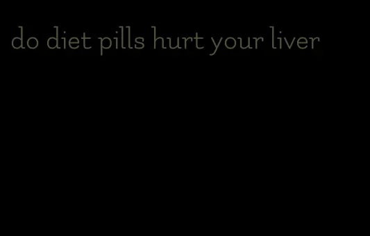 do diet pills hurt your liver