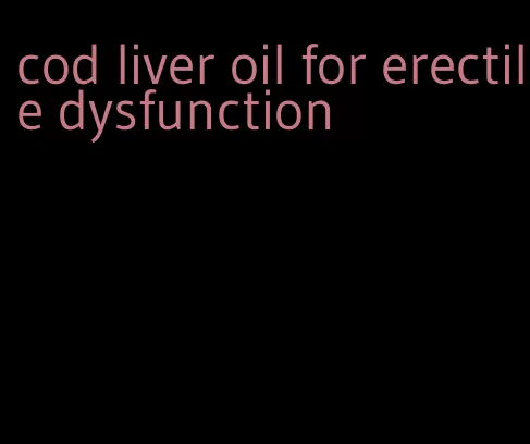 cod liver oil for erectile dysfunction