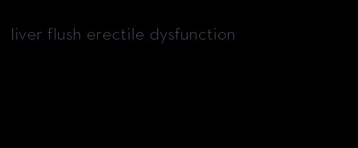 liver flush erectile dysfunction